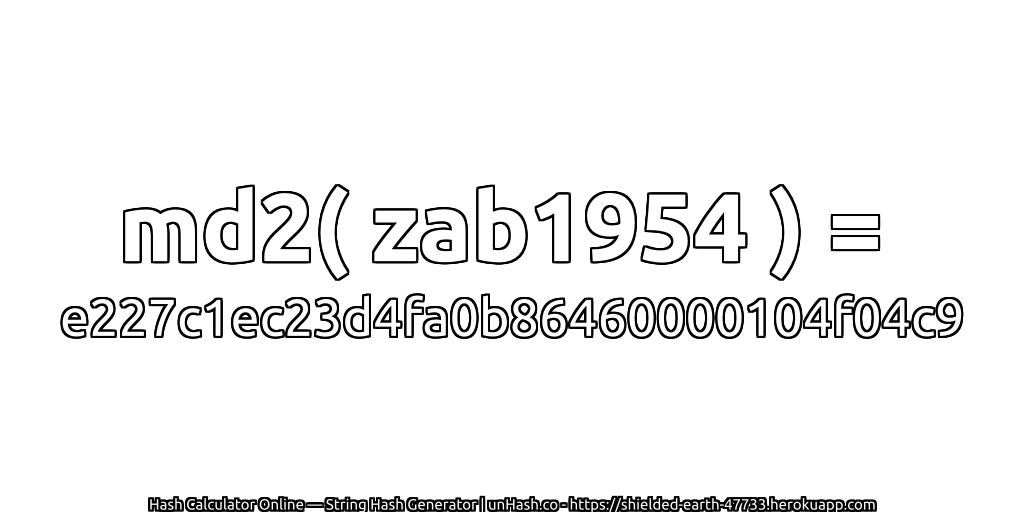 md2( zab1954 ) = e227c1ec23d4fa0b86460000104f04c9 | unHash.co