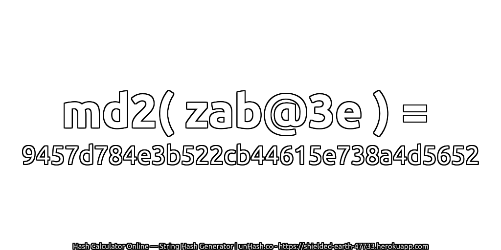 md2( zab@3e ) = 9457d784e3b522cb44615e738a4d5652 | unHash.co