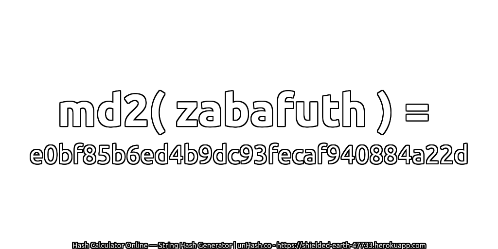 md2( zabafuth ) = e0bf85b6ed4b9dc93fecaf940884a22d | unHash.co