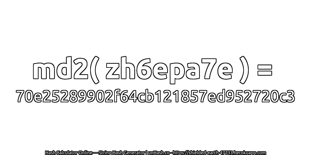 md2( zh6epa7e ) = 70e25289902f64cb121857ed952720c3 | unHash.co