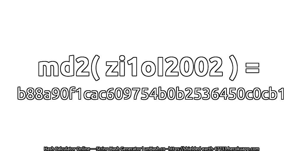 md2( zi1oI2002 ) = b88a90f1cac609754b0b2536450c0cb1 | unHash.co