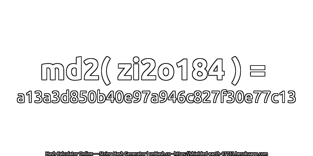 md2( zi2o184 ) = a13a3d850b40e97a946c827f30e77c13 | unHash.co
