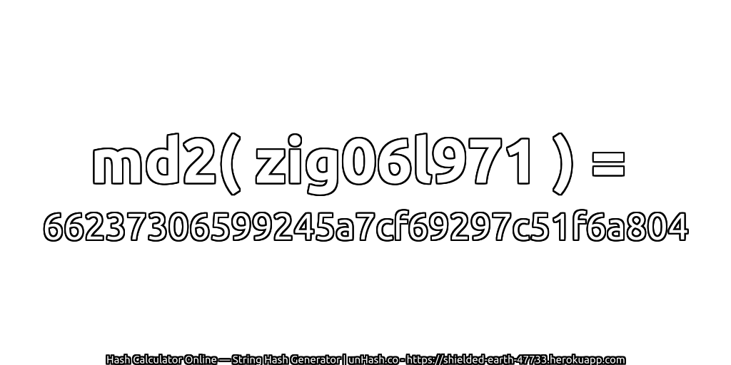 md2( zig06l971 ) = 66237306599245a7cf69297c51f6a804 | unHash.co