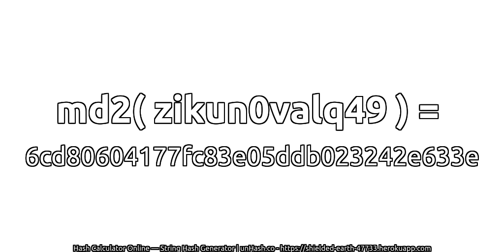 md2( zikun0valq49 ) = 6cd80604177fc83e05ddb023242e633e | unHash.co