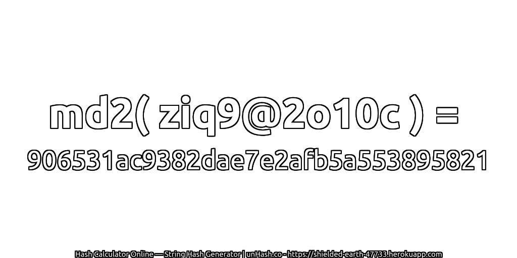 md2( ziq9@2o10c ) = 906531ac9382dae7e2afb5a553895821 | unHash.co