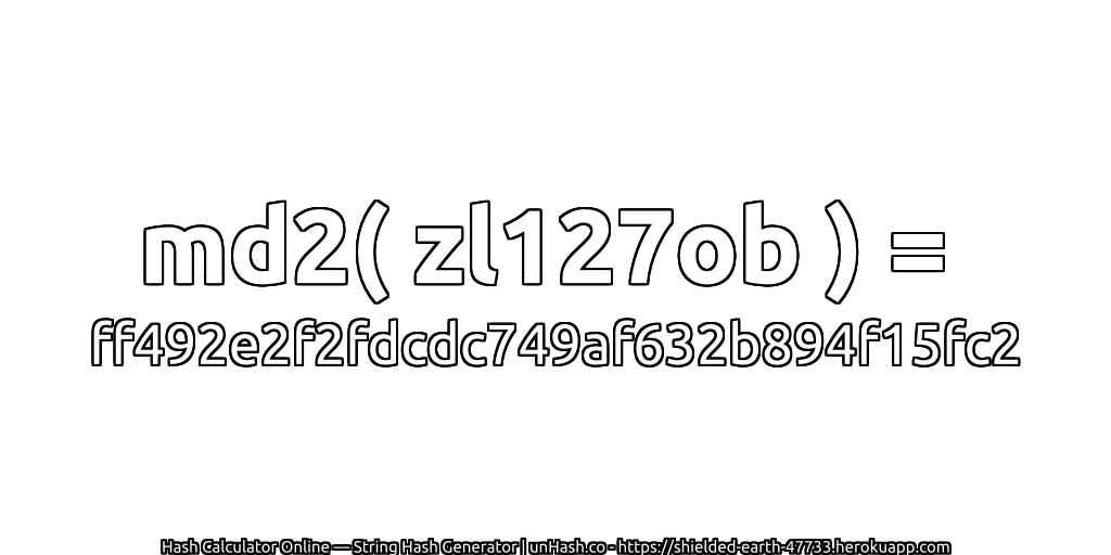 md2( zl127ob ) = ff492e2f2fdcdc749af632b894f15fc2 | unHash.co