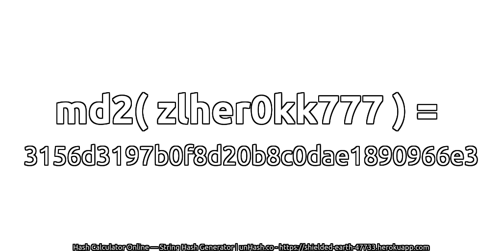 md2( zlher0kk777 ) = 3156d3197b0f8d20b8c0dae1890966e3 | unHash.co