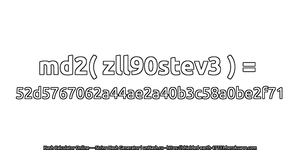 md2( zll90stev3 ) = 52d5767062a44ae2a40b3c58a0be2f71 | unHash.co