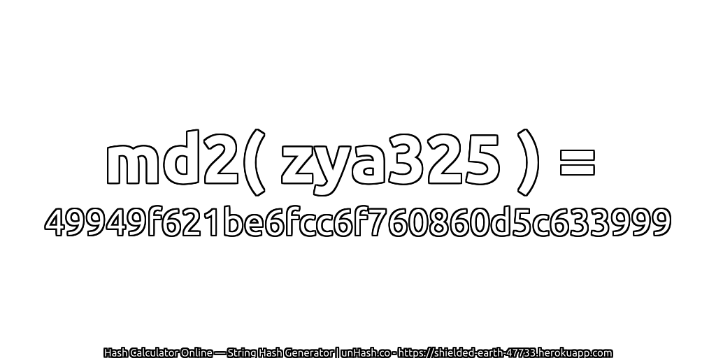 md2( zya325 ) = 49949f621be6fcc6f760860d5c633999 | unHash.co