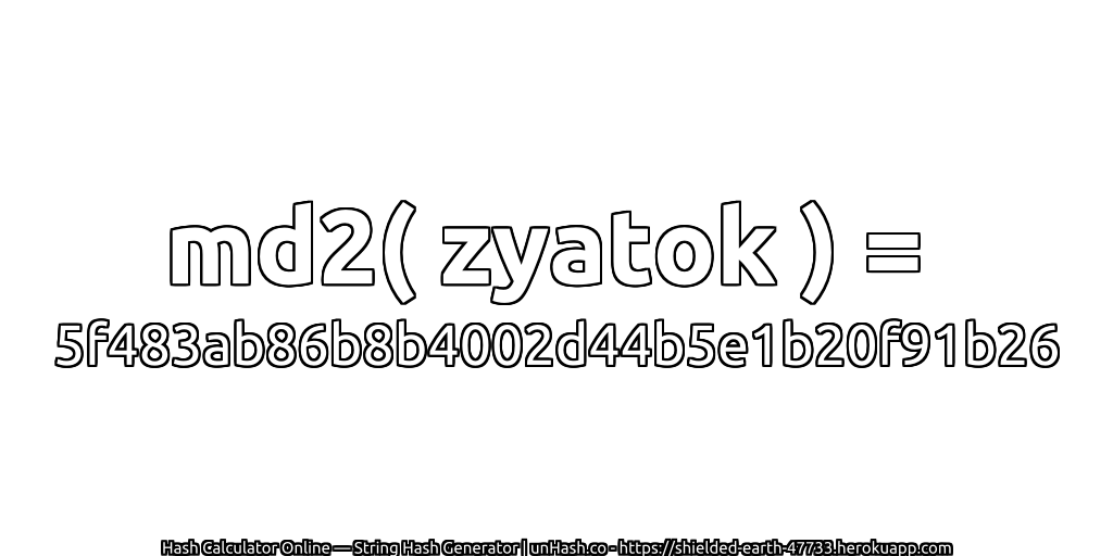 md2( zyatok ) = 5f483ab86b8b4002d44b5e1b20f91b26 | unHash.co