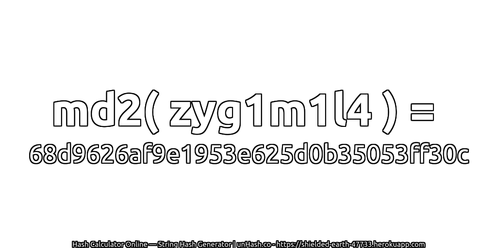 md2( zyg1m1l4 ) = 68d9626af9e1953e625d0b35053ff30c | unHash.co