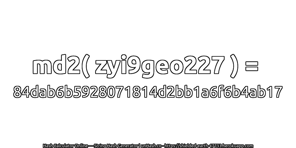 md2( zyi9geo227 ) = 84dab6b5928071814d2bb1a6f6b4ab17 | unHash.co