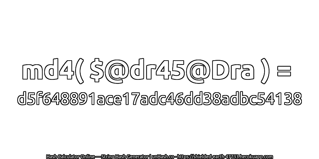 md4( $@dr45@Dra ) = d5f648891ace17adc46dd38adbc54138 | unHash.co