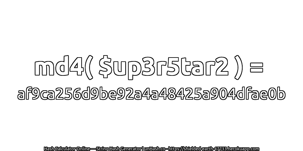 md4( $up3r5tar2 ) = af9ca256d9be92a4a48425a904dfae0b | unHash.co