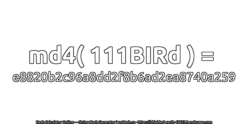 md4( 111BIRd ) = e8820b2c96a8dd2f8b6ad2ea8740a259 | unHash.co