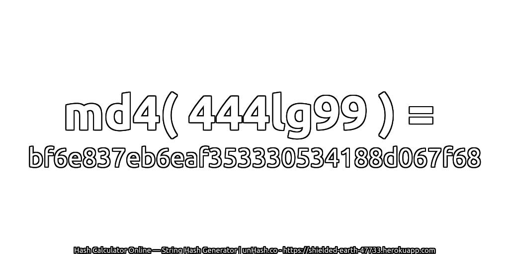 md4( 444lg99 ) = bf6e837eb6eaf353330534188d067f68 | unHash.co
