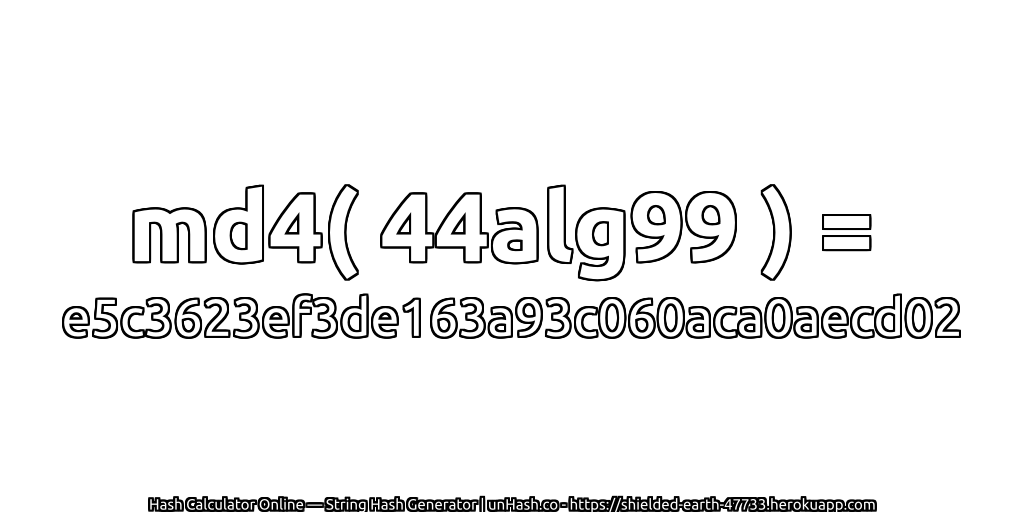 md4( 44alg99 ) = e5c3623ef3de163a93c060aca0aecd02 | unHash.co