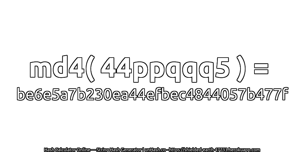 md4( 44ppqqq5 ) = be6e5a7b230ea44efbec4844057b477f | unHash.co