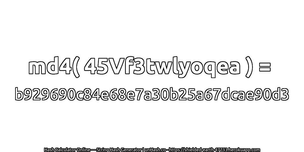 md4( 45Vf3twlyoqea ) = b929690c84e68e7a30b25a67dcae90d3 | unHash.co