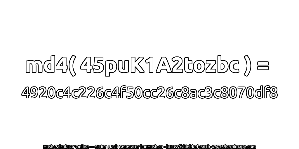 md4( 45puK1A2tozbc ) = 4920c4c226c4f50cc26c8ac3c8070df8 | unHash.co