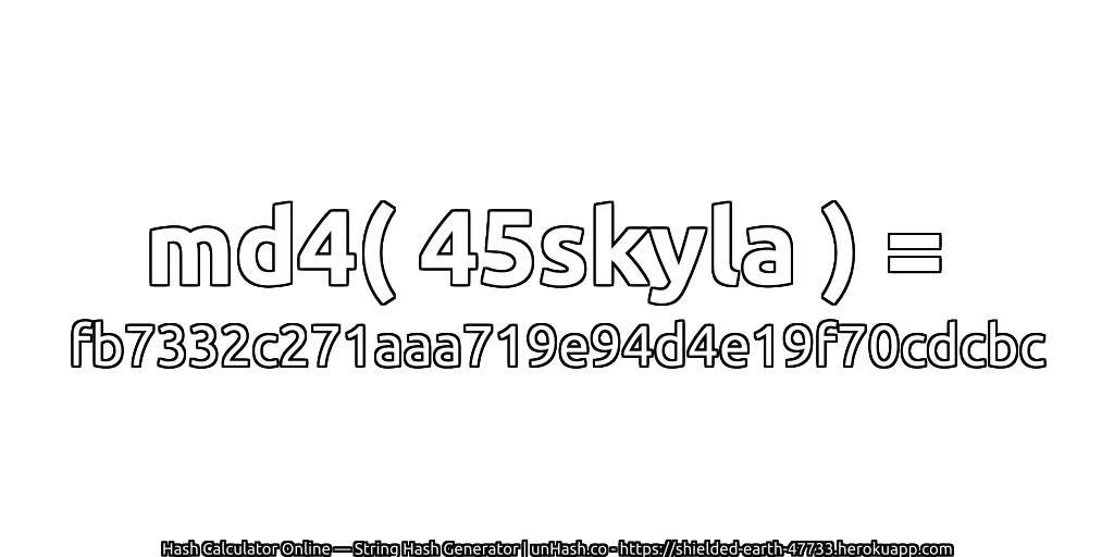 md4( 45skyla ) = fb7332c271aaa719e94d4e19f70cdcbc | unHash.co
