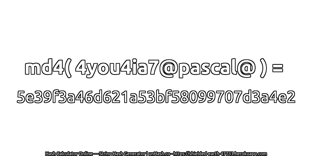 md4( 4you4ia7@pascal@ ) = 5e39f3a46d621a53bf58099707d3a4e2 | unHash.co