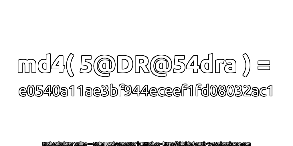 md4( 5@DR@54dra ) = e0540a11ae3bf944eceef1fd08032ac1 | unHash.co
