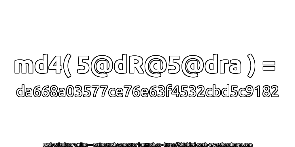 md4( 5@dR@5@dra ) = da668a03577ce76e63f4532cbd5c9182 | unHash.co