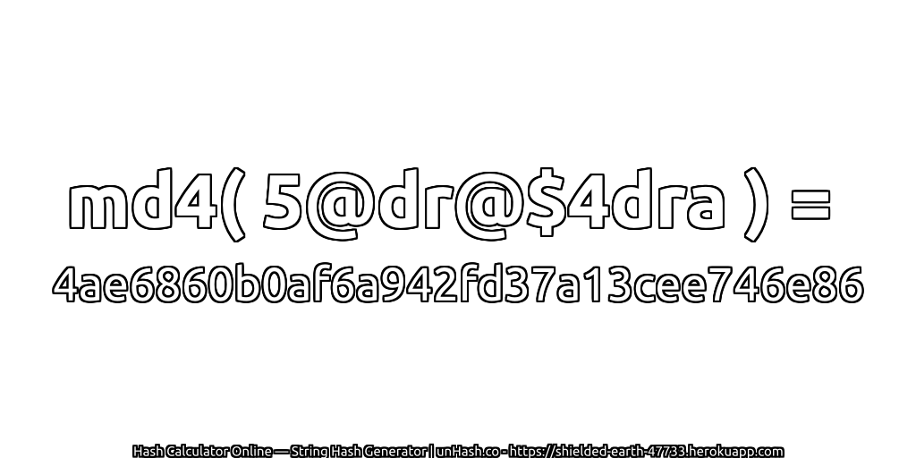 md4( 5@dr@$4dra ) = 4ae6860b0af6a942fd37a13cee746e86 | unHash.co