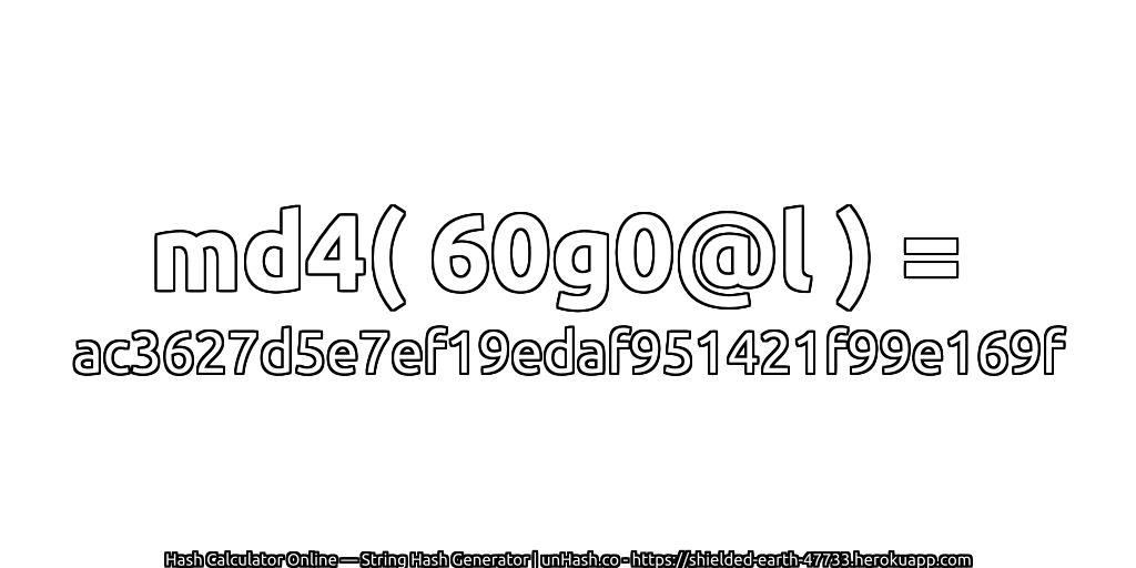 md4( 60g0@l ) = ac3627d5e7ef19edaf951421f99e169f | unHash.co