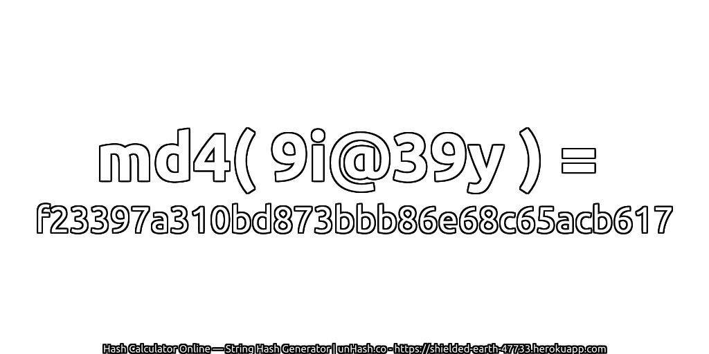 md4( 9i@39y ) = f23397a310bd873bbb86e68c65acb617 | unHash.co
