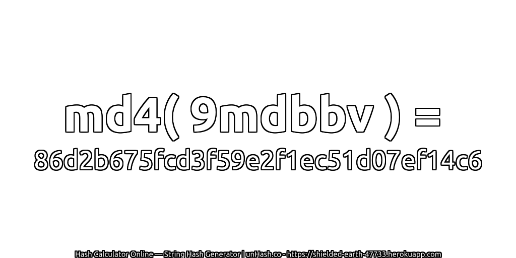 md4( 9mdbbv ) = 86d2b675fcd3f59e2f1ec51d07ef14c6 | unHash.co