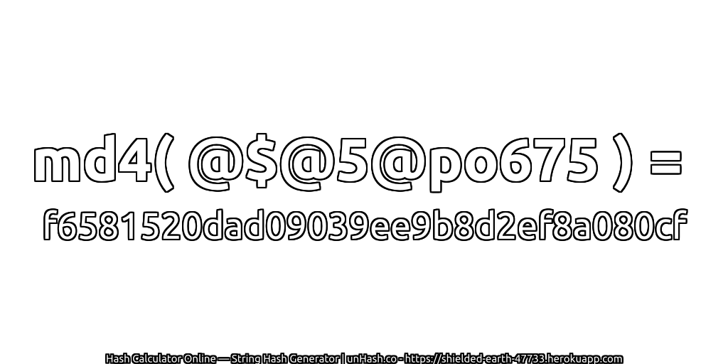 md4( @$@5@po675 ) = f6581520dad09039ee9b8d2ef8a080cf | unHash.co