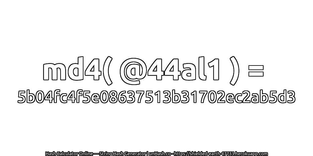 md4( @44al1 ) = 5b04fc4f5e08637513b31702ec2ab5d3 | unHash.co