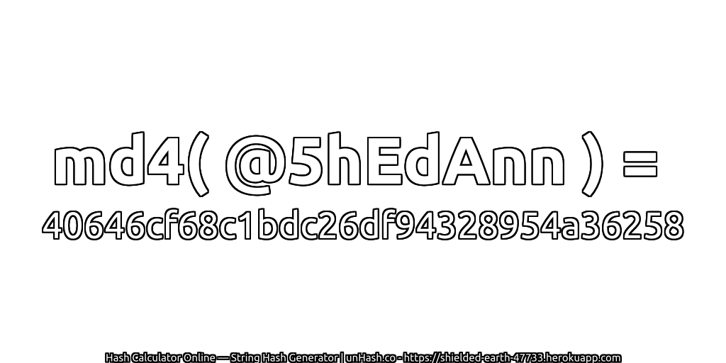 md4( @5hEdAnn ) = 40646cf68c1bdc26df94328954a36258 | unHash.co