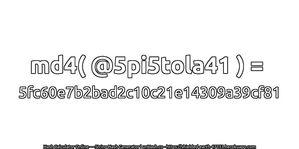 md4( @5pi5tola41 ) = 5fc60e7b2bad2c10c21e14309a39cf81 | unHash.co