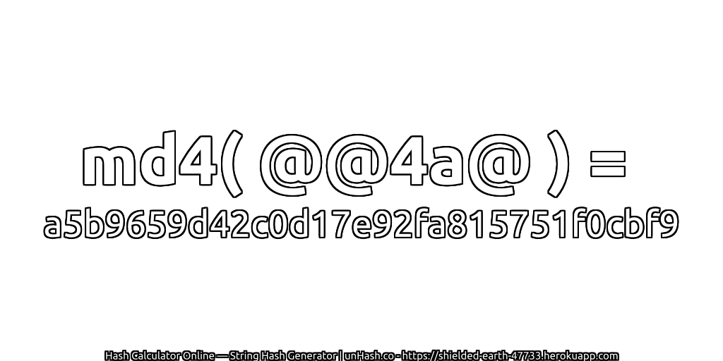 md4( @@4a@ ) = a5b9659d42c0d17e92fa815751f0cbf9 | unHash.co