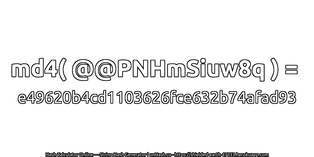 md4( @@PNHmSiuw8q ) = e49620b4cd1103626fce632b74afad93 | unHash.co