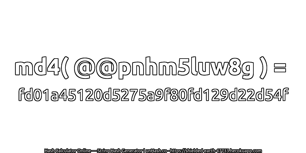 md4( @@pnhm5luw8g ) = fd01a45120d5275a9f80fd129d22d54f | unHash.co