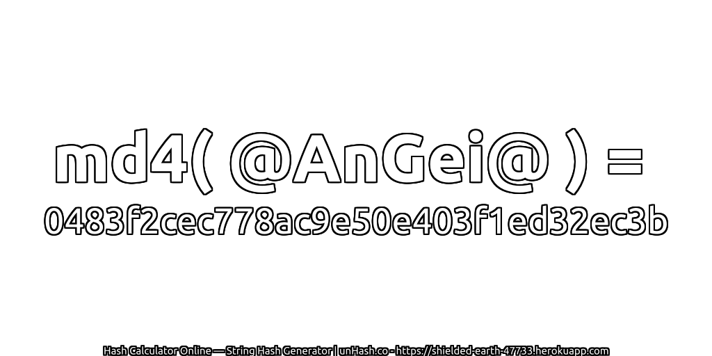 md4( @AnGei@ ) = 0483f2cec778ac9e50e403f1ed32ec3b | unHash.co