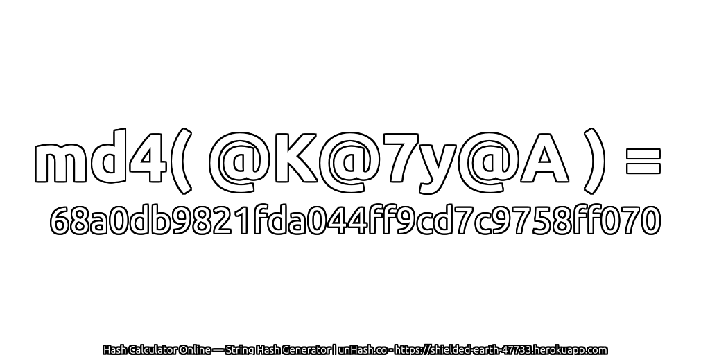 md4( @K@7y@A ) = 68a0db9821fda044ff9cd7c9758ff070 | unHash.co