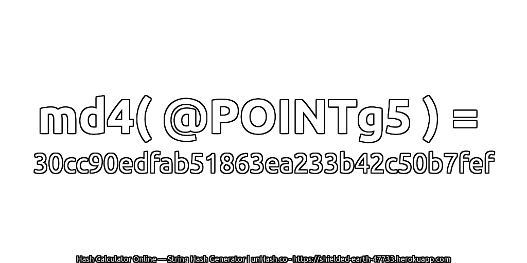 md4( @POINTg5 ) = 30cc90edfab51863ea233b42c50b7fef | unHash.co