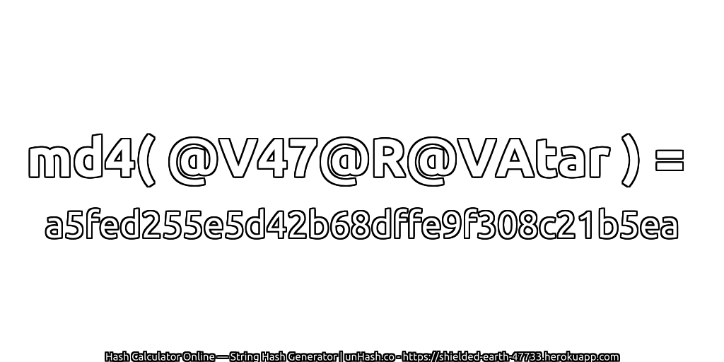 md4( @V47@R@VAtar ) = a5fed255e5d42b68dffe9f308c21b5ea | unHash.co