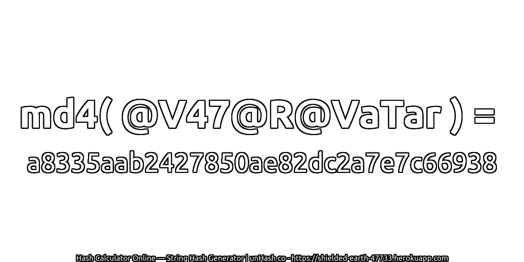 md4( @V47@R@VaTar ) = a8335aab2427850ae82dc2a7e7c66938 | unHash.co