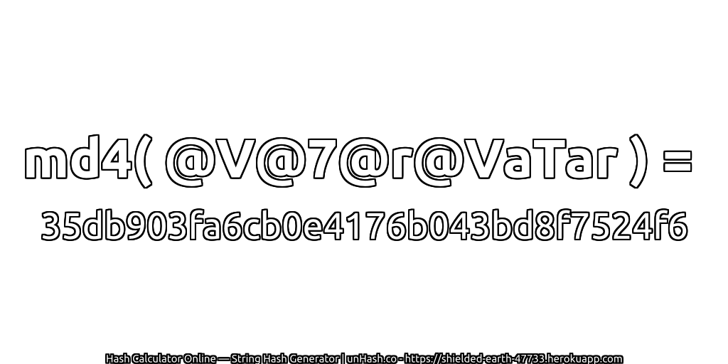 md4( @V@7@r@VaTar ) = 35db903fa6cb0e4176b043bd8f7524f6 | unHash.co