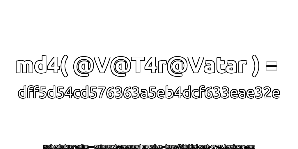 md4( @V@T4r@Vatar ) = dff5d54cd576363a5eb4dcf633eae32e | unHash.co