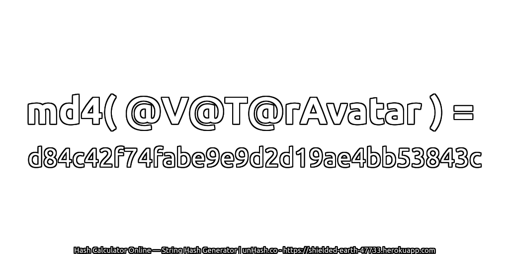 md4( @V@T@rAvatar ) = d84c42f74fabe9e9d2d19ae4bb53843c | unHash.co
