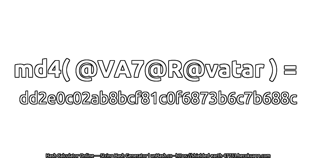 md4( @VA7@R@vatar ) = dd2e0c02ab8bcf81c0f6873b6c7b688c | unHash.co