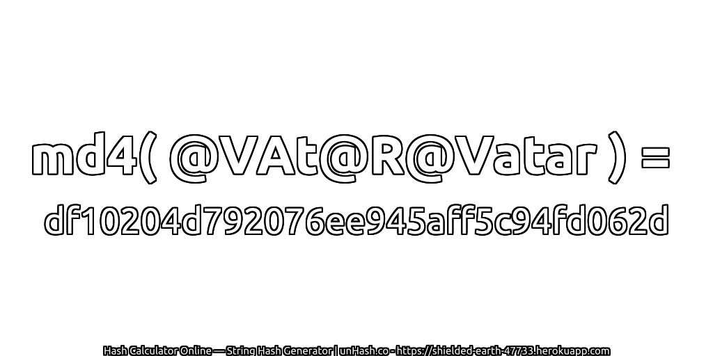 md4( @VAt@R@Vatar ) = df10204d792076ee945aff5c94fd062d | unHash.co