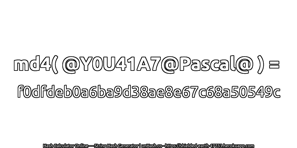 md4( @Y0U41A7@Pascal@ ) = f0dfdeb0a6ba9d38ae8e67c68a50549c | unHash.co